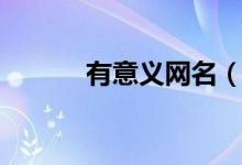 有意義網(wǎng)名（有意義網(wǎng)名大全）