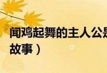 聞雞起舞的主人公是誰（出自哪個(gè)古代將領(lǐng)的故事）