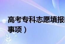 高考專科志愿填報(bào)時(shí)間2022（?？浦驹缸⒁馐马?xiàng)）