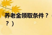養(yǎng)老金領(lǐng)取條件？（國(guó)內(nèi)養(yǎng)老金領(lǐng)取有何政策？）