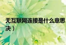 無互聯(lián)網(wǎng)連接是什么意思（怎么解釋無互聯(lián)網(wǎng)連接和怎么解決）