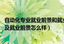 自動(dòng)化專業(yè)就業(yè)前景和就業(yè)方向（2022自動(dòng)化專業(yè)就業(yè)方向及就業(yè)前景怎么樣）