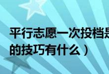 平行志愿一次投檔是什么意思（填報平行志愿的技巧有什么）