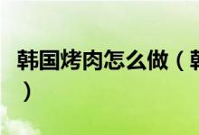 韓國(guó)烤肉怎么做（韓式烤肉家庭自制做法分享）
