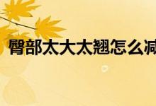 臀部太大太翹怎么減下去（4個(gè)方法告訴你）