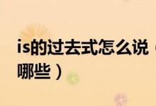is的過(guò)去式怎么說(shuō)（is的過(guò)去式是什么用法有哪些）