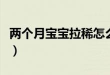 兩個(gè)月寶寶拉稀怎么辦（寶媽們快點(diǎn)看過(guò)來(lái)啦）