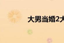 大男當婚2大結(jié)局（怎么樣）