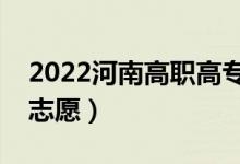 2022河南高職高專報考志愿時間（能填幾個志愿）