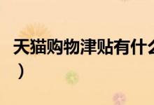 天貓購物津貼有什么用（天貓購物津貼的用處）