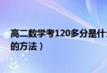 高二數(shù)學(xué)考120多分是什么水平（高考數(shù)學(xué)輕松突破120分的方法）