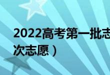 2022高考第一批志愿時間（怎樣填好第一批次志愿）