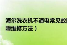 海爾洗衣機(jī)不通電常見(jiàn)故障維修（海爾洗衣機(jī)不通電常見(jiàn)故障維修方法）