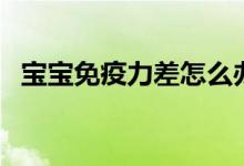 寶寶免疫力差怎么辦（從這三點開始改變）