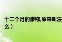 十二個(gè)月的雅稱,原來叫法這么美（十二個(gè)月的雅稱分別是什么）