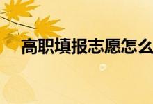 高職填報志愿怎么填（填報原則是什么）