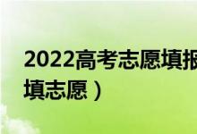 2022高考志愿填報(bào)時(shí)間安排（出成績后多久填志愿）