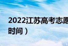 2022江蘇高考志愿填報時間（填志愿有幾天時間）