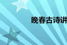 晚春古詩(shī)講解（晚春古詩(shī)）