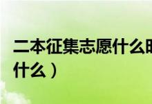 二本征集志愿什么時候填（征集志愿的含義是什么）