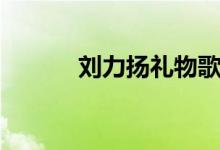 劉力揚(yáng)禮物歌詞（禮物歌簡(jiǎn)介）