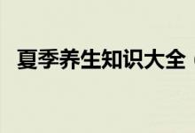 夏季養(yǎng)生知識大全（夏季養(yǎng)生保健小常識）