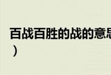 百戰(zhàn)百勝的戰(zhàn)的意思（百戰(zhàn)百勝成語故事內(nèi)容）
