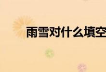 雨雪對(duì)什么填空詞語（雨雪對(duì)什么）