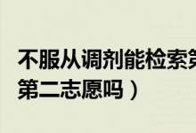 不服從調劑能檢索第二志愿嗎（第一志愿影響第二志愿嗎）