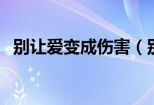 別讓愛變成傷害（別讓愛成為對(duì)方的負(fù)擔(dān)）