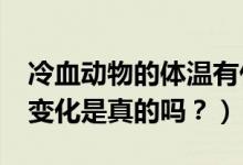 冷血?jiǎng)游锏捏w溫有什么特征?（體溫會(huì)隨環(huán)境變化是真的嗎？）