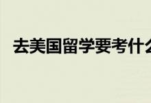 去美國留學要考什么（美國留學申請條件）