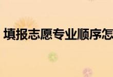 填報志愿專業(yè)順序怎樣才正確（有什么技巧）