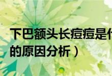 下巴額頭長(zhǎng)痘痘是什么原因（下巴額頭長(zhǎng)痘痘的原因分析）