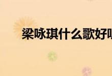 梁詠琪什么歌好聽（分別表達了什么）