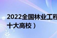 2022全國(guó)林業(yè)工程類專業(yè)大學(xué)排名（最好的十大高校）