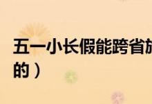 五一小長假能跨省旅游嗎（旅游部門怎么規(guī)定的）