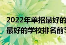 2022年單招最好的學(xué)校排名（2022全國單招最好的學(xué)校排名前50）