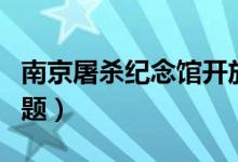 南京屠殺紀念館開放時間（現(xiàn)在為大家解答問題）