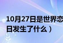 10月27日是世界戀愛(ài)日嗎（歷史上的10月27日發(fā)生了什么）