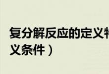 復(fù)分解反應(yīng)的定義特點條件（復(fù)分解反應(yīng)的定義條件）
