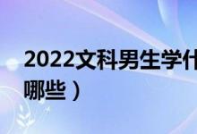 2022文科男生學什么專業(yè)好（適合的專業(yè)有哪些）
