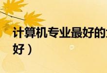 計(jì)算機(jī)專業(yè)最好的大學(xué)排名（2021哪個(gè)學(xué)校好）
