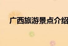 廣西旅游景點介紹（廣西旅游景點資料）