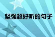 堅強超好聽的句子(讓人堅強的經(jīng)典句子)