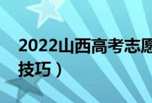 2022山西高考志愿報名時間（高考志愿填報技巧）