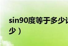 sin90度等于多少計(jì)算過(guò)程（sin90度等于多少）