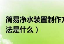 簡(jiǎn)易凈水裝置制作方法(簡(jiǎn)易凈水裝置制作方法是什么)