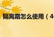 隔離霜怎么使用（4個(gè)正確步教你如何上妝）