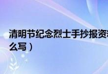 清明節(jié)紀(jì)念烈士手抄報(bào)資料（清明節(jié)紀(jì)念烈士手抄報(bào)內(nèi)容怎么寫）
